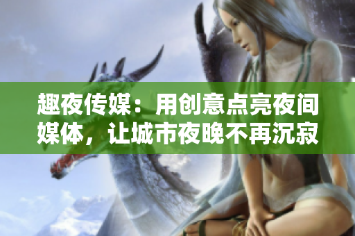 趣夜傳媒：用創(chuàng)意點(diǎn)亮夜間媒體，讓城市夜晚不再沉寂