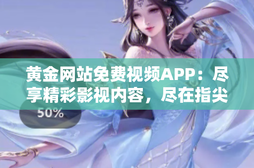 黃金網(wǎng)站免費視頻APP：盡享精彩影視內(nèi)容，盡在指尖觸及