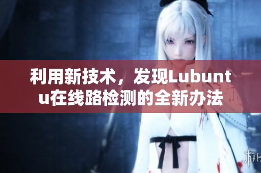 利用新技術，發(fā)現(xiàn)Lubuntu在線路檢測的全新辦法