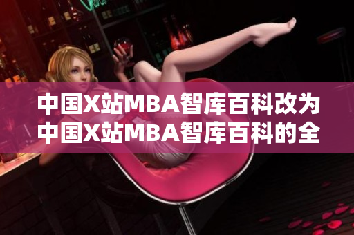 中國(guó)X站MBA智庫(kù)百科改為中國(guó)X站MBA智庫(kù)百科的全面資訊-全方位解讀MBA知識(shí)