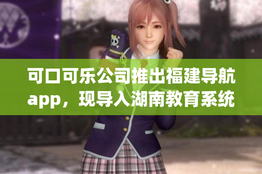 可口可樂(lè)公司推出福建導(dǎo)航app，現(xiàn)導(dǎo)入湖南教育系統(tǒng)