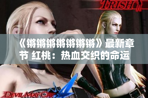 《鏘鏘鏘鏘鏘鏘鏘》最新章節(jié) 紅桃：熱血交織的命運(yùn)紛爭(zhēng)