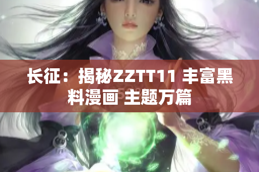 長征：揭秘ZZTT11 豐富黑料漫畫 主題萬篇