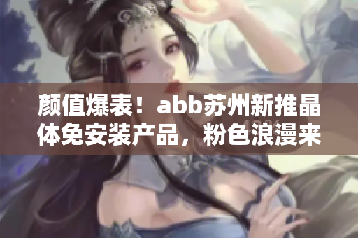 顏值爆表！abb蘇州新推晶體免安裝產(chǎn)品，粉色浪漫來襲