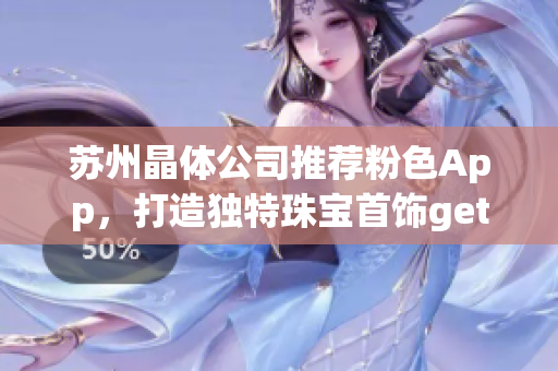 蘇州晶體公司推薦粉色App，打造獨(dú)特珠寶首飾getStyle