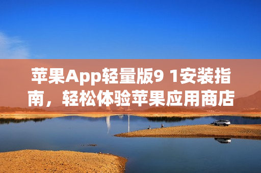 蘋果App輕量版9 1安裝指南，輕松體驗蘋果應(yīng)用商店