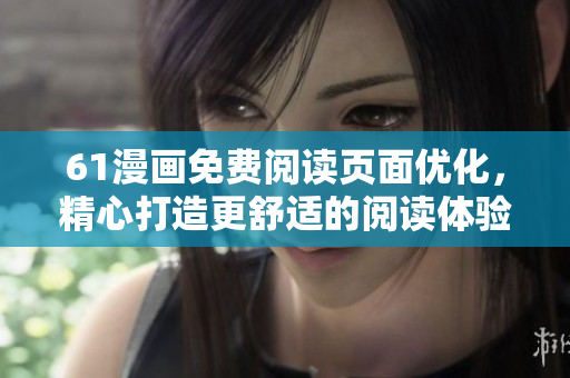 61漫畫免費(fèi)閱讀頁面優(yōu)化，精心打造更舒適的閱讀體驗(yàn)