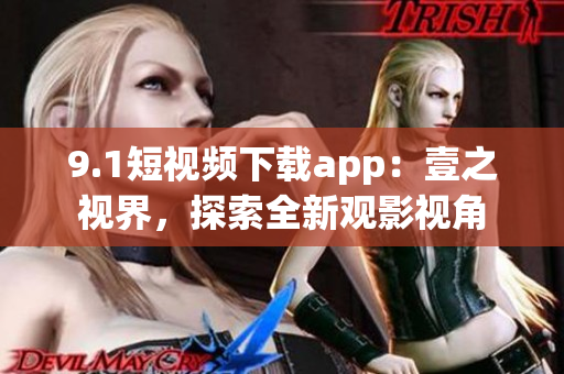 9.1短視頻下載app：壹之視界，探索全新觀影視角
