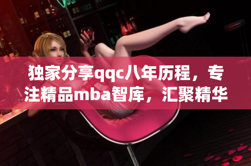 獨(dú)家分享qqc八年歷程，專注精品mba智庫，匯聚精華知識