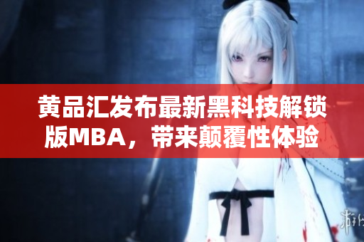 黃品匯發(fā)布最新黑科技解鎖版MBA，帶來顛覆性體驗