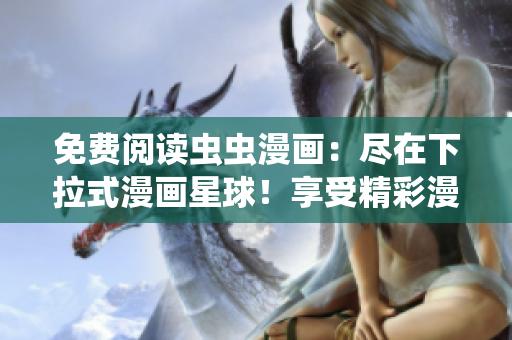 免費(fèi)閱讀蟲(chóng)蟲(chóng)漫畫(huà)：盡在下拉式漫畫(huà)星球！享受精彩漫畫(huà)世界的免費(fèi)樂(lè)趣