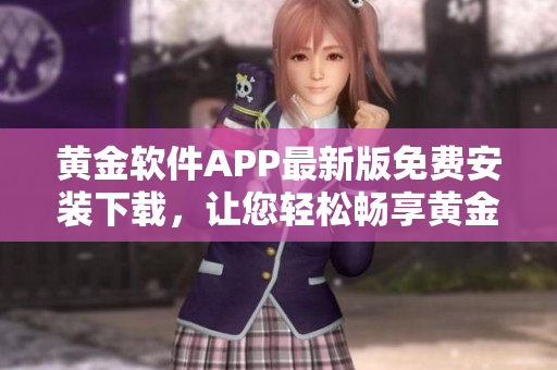 黃金軟件APP最新版免費(fèi)安裝下載，讓您輕松暢享黃金交易的便利操作