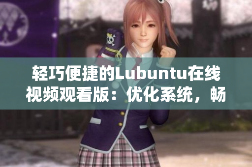 輕巧便捷的Lubuntu在線視頻觀看版：優(yōu)化系統(tǒng)，暢享流暢觀影體驗(yàn)