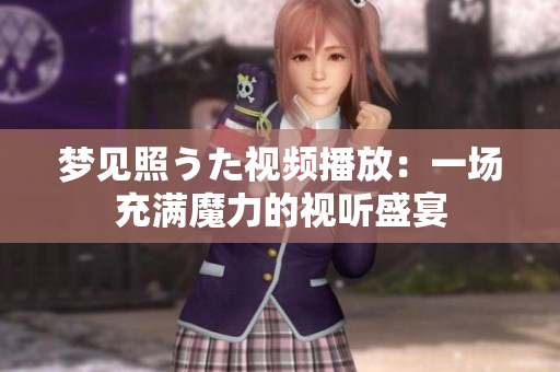 夢見照うた視頻播放：一場充滿魔力的視聽盛宴