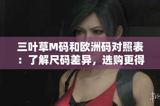 三葉草M碼和歐洲碼對照表：了解尺碼差異，選購更得心應(yīng)手