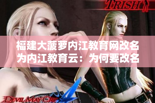 福建大菠蘿內(nèi)江教育網(wǎng)改名為內(nèi)江教育云：為何要改名？