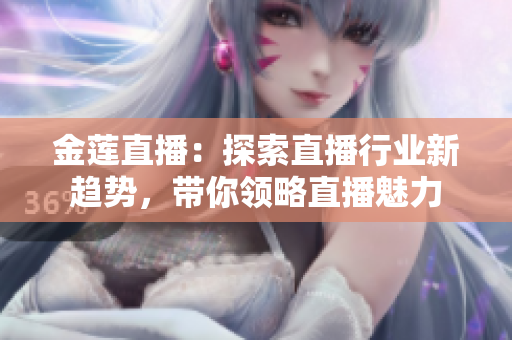 金蓮直播：探索直播行業(yè)新趨勢，帶你領(lǐng)略直播魅力