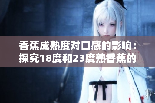 香蕉成熟度對口感的影響：探究18度和23度熟香蕉的不同