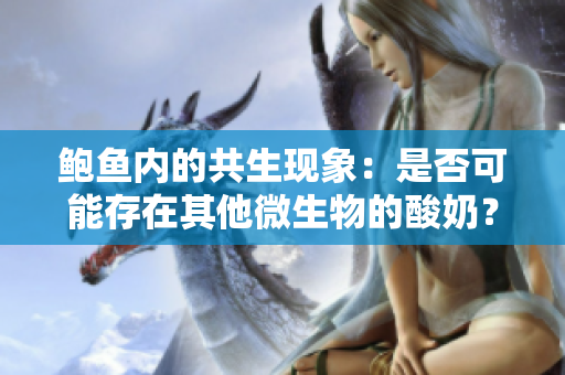 鮑魚內(nèi)的共生現(xiàn)象：是否可能存在其他微生物的酸奶？