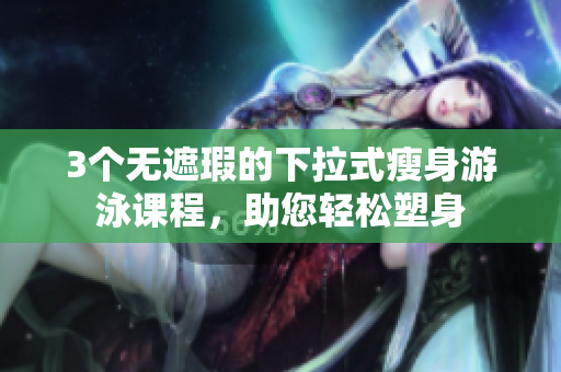 3個無遮瑕的下拉式瘦身游泳課程，助您輕松塑身