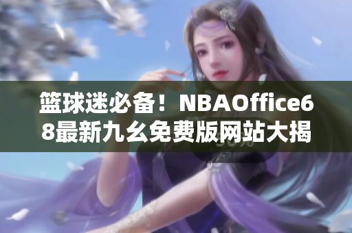 籃球迷必備！NBAOffice68最新九幺免費(fèi)版網(wǎng)站大揭秘