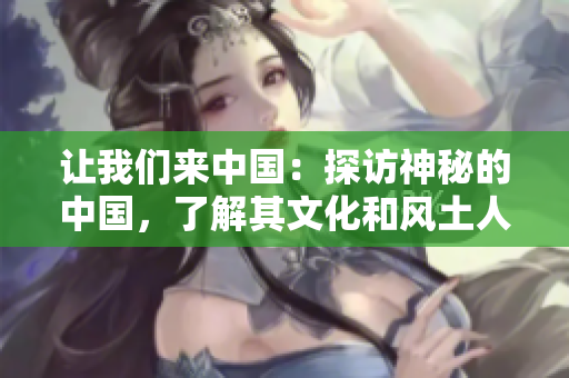 讓我們來中國：探訪神秘的中國，了解其文化和風(fēng)土人情