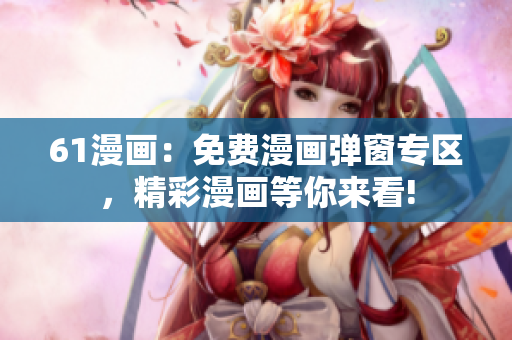 61漫畫：免費漫畫彈窗專區(qū)，精彩漫畫等你來看!