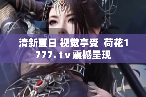 清新夏日 視覺(jué)享受  荷花1777. tⅴ震撼呈現(xiàn)