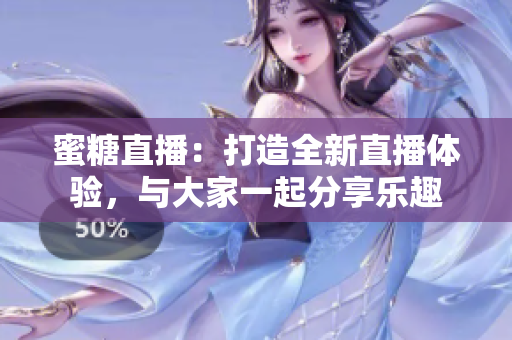 蜜糖直播：打造全新直播體驗，與大家一起分享樂趣