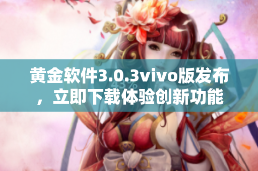 黃金軟件3.0.3vivo版發(fā)布，立即下載體驗創(chuàng)新功能