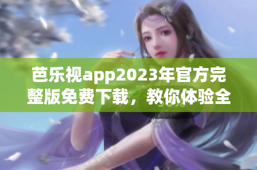 芭樂視app2023年官方完整版免費下載，教你體驗全新升級版本