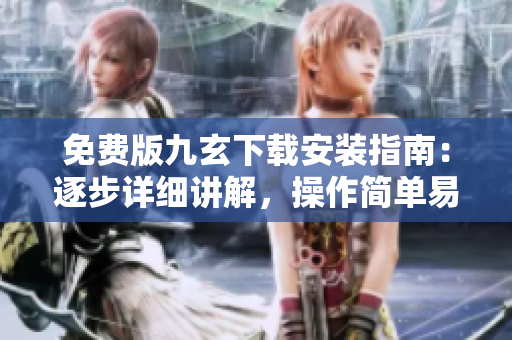 免費版九玄下載安裝指南：逐步詳細講解，操作簡單易懂