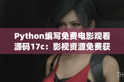 Python編寫免費(fèi)電影觀看源碼17c：影視資源免費(fèi)獲取
