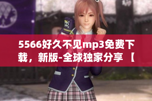 5566好久不見mp3免費下載，新版-全球獨家分享 【2023最新版】