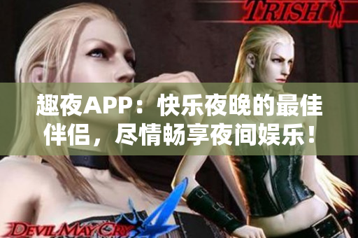 趣夜APP：快樂夜晚的最佳伴侶，盡情暢享夜間娛樂！