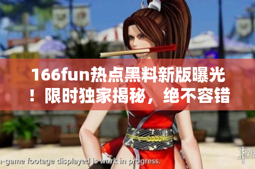 166fun熱點黑料新版曝光！限時獨家揭秘，絕不容錯過