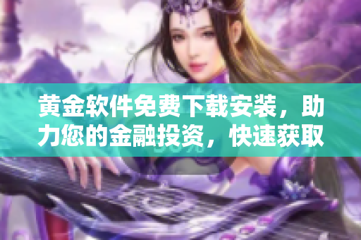 黃金軟件免費(fèi)下載安裝，助力您的金融投資，快速獲取財(cái)富增值利器