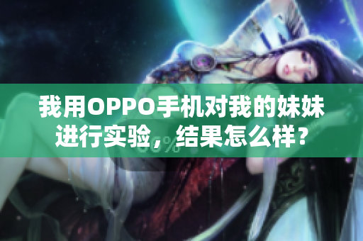 我用OPPO手機對我的妹妹進行實驗，結果怎么樣？