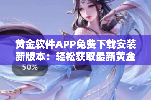 黃金軟件APP免費(fèi)下載安裝新版本：輕松獲取最新黃金軟件版！