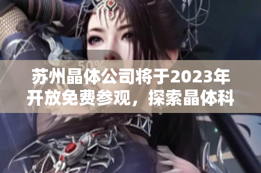 蘇州晶體公司將于2023年開放免費參觀，探索晶體科技新前沿