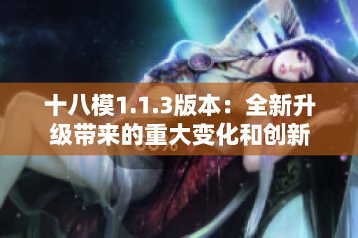 十八模1.1.3版本：全新升級帶來的重大變化和創(chuàng)新