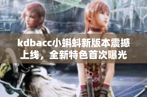 kdbacc小蝌蚪新版本震撼上線，全新特色首次曝光