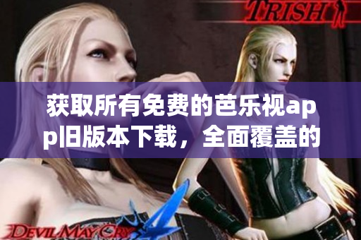 獲取所有免費(fèi)的芭樂(lè)視app舊版本下載，全面覆蓋的下載地址