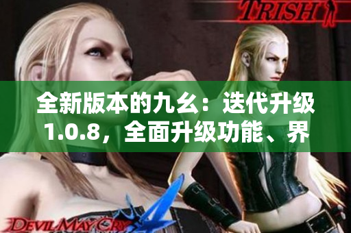 全新版本的九幺：迭代升級(jí)1.0.8，全面升級(jí)功能、界面和用戶體驗(yàn)