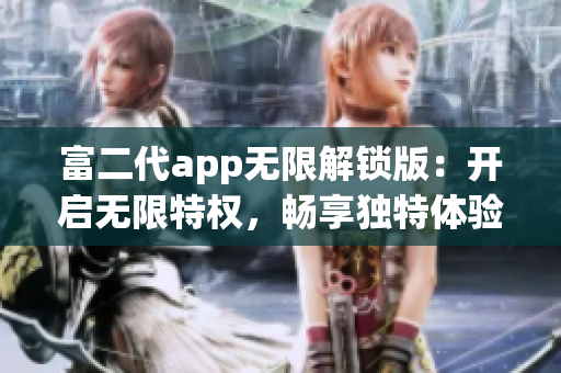 富二代app無限解鎖版：開啟無限特權(quán)，暢享獨(dú)特體驗(yàn)