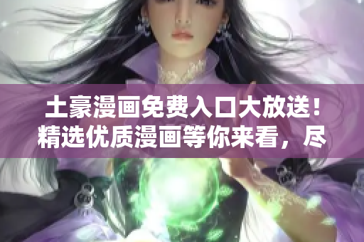 土豪漫畫免費(fèi)入口大放送！精選優(yōu)質(zhì)漫畫等你來看，盡在登錄頁面