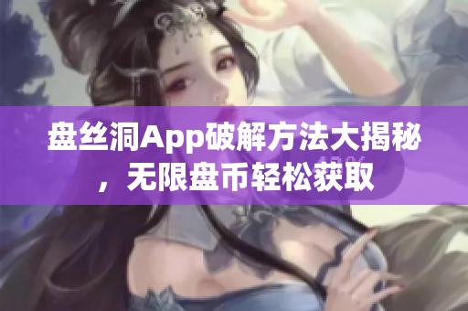 盤絲洞App破解方法大揭秘，無限盤幣輕松獲取