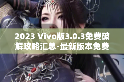 2023 Vivo版3.0.3免費破解攻略匯總-最新版本免費解鎖技巧