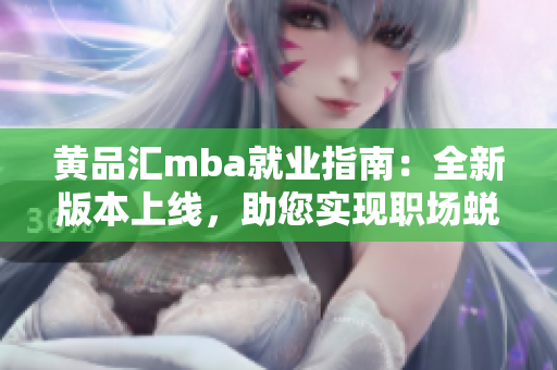 黃品匯mba就業(yè)指南：全新版本上線，助您實現(xiàn)職場蛻變
