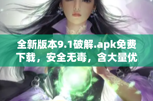 全新版本9.1破解.apk免費下載，安全無毒，含大量優(yōu)化功能